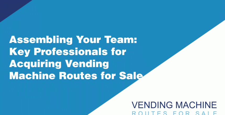 Assembling-Your-Team-Key-Professionals-for-Acquiring-Vending-Machine-Routes-for-Sale