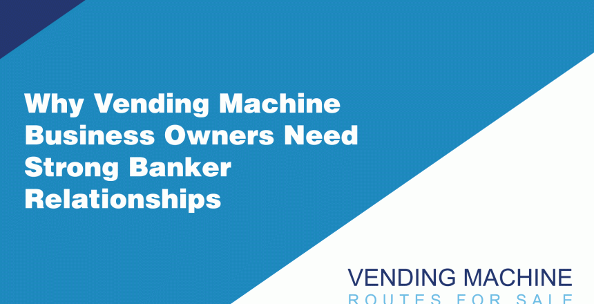 Why-Vending-Machine-Business-Owners-Need-Strong-Banker-Relationships
